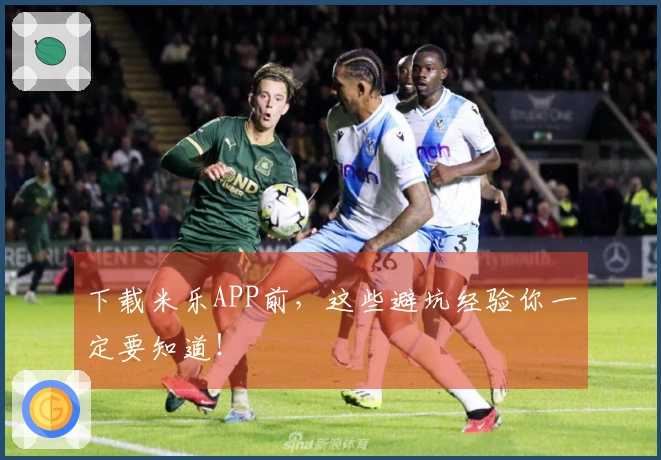 下载米乐APP前，这些避坑经验你一定要知道！