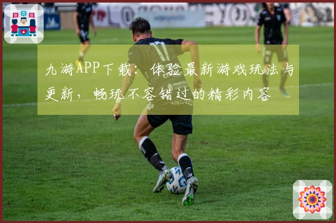 九游APP下载：体验最新游戏玩法与更新，畅玩不容错过的精彩内容