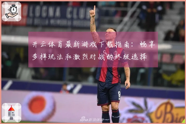 开云体育最新游戏下载指南：畅享多样玩法和激烈对战的终极选择