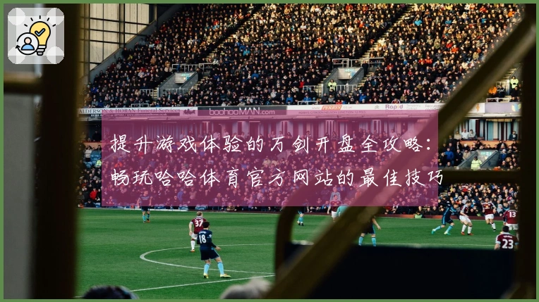 提升游戏体验的万剑开盘全攻略：畅玩哈哈体育官方网站的最佳技巧分享