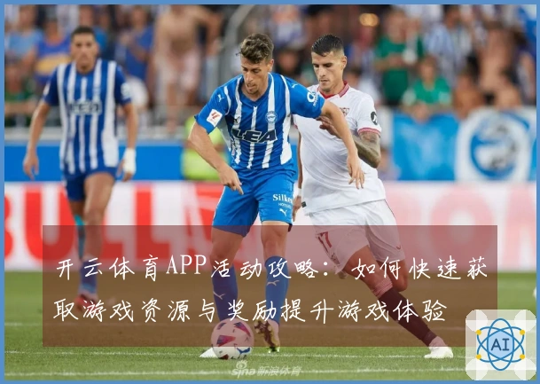 开云体育APP活动攻略：如何快速获取游戏资源与奖励提升游戏体验