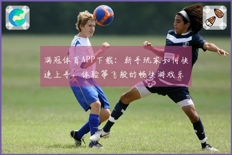 满冠体育APP下载：新手玩家如何快速上手，体验筝飞般的畅快游戏乐趣