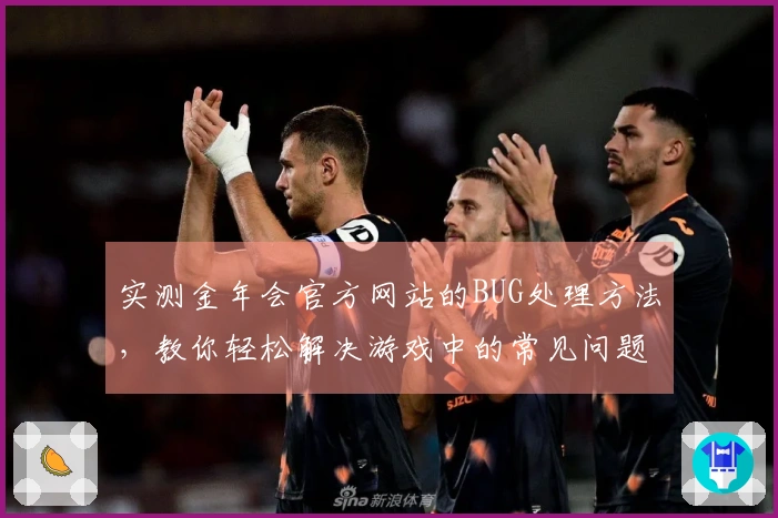 实测金年会官方网站的BUG处理方法，教你轻松解决游戏中的常见问题