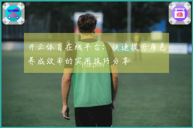 开云体育在线平台：快速提升角色养成效率的实用技巧分享
