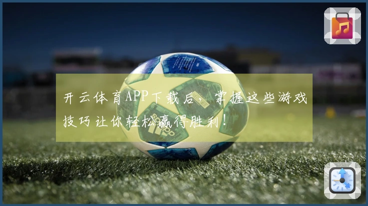 开云体育APP下载后，掌握这些游戏技巧让你轻松赢得胜利！