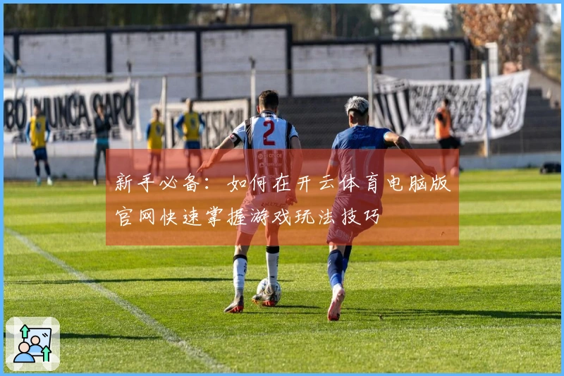 新手必备：如何在开云体育电脑版官网快速掌握游戏玩法技巧