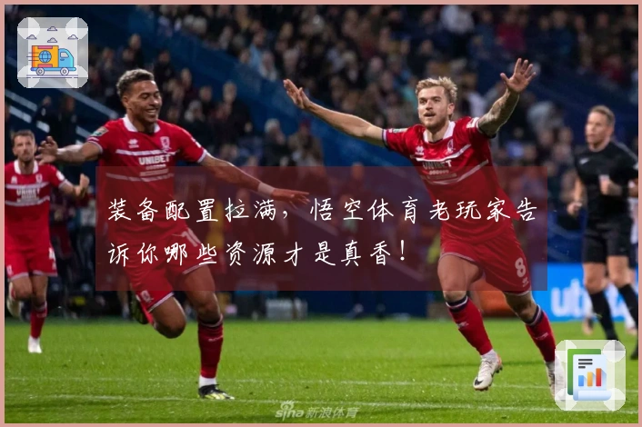 装备配置拉满，悟空体育老玩家告诉你哪些资源才是真香！