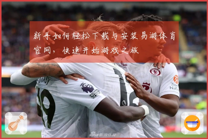 新手如何轻松下载与安装易游体育官网，快速开始游戏之旅