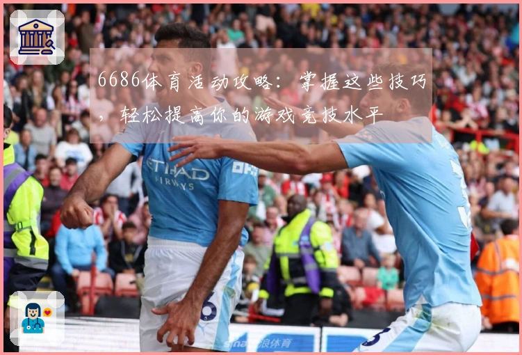 6686体育活动攻略：掌握这些技巧，轻松提高你的游戏竞技水平