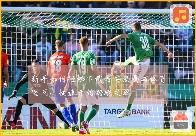 新手如何轻松下载与安装易游体育官网，快速开始游戏之旅