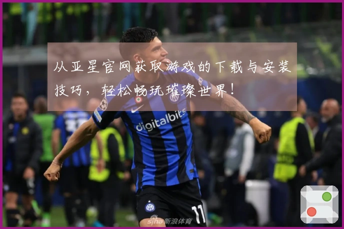 从亚星官网获取游戏的下载与安装技巧，轻松畅玩璀璨世界！