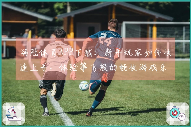 满冠体育APP下载：新手玩家如何快速上手，体验筝飞般的畅快游戏乐趣