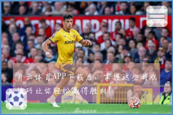 开云体育APP下载后，掌握这些游戏技巧让你轻松赢得胜利！