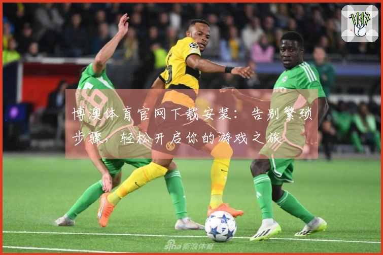 博澳体育官网下载安装：告别繁琐步骤，轻松开启你的游戏之旅